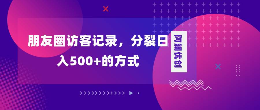 朋友圈访客记录，分裂日入500 ，变现加分裂-优优资源网