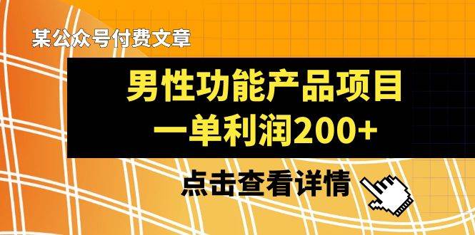 某公众号付费文章《男性功能产品项目，一单利润200 》来品鉴下吧-优优资源网