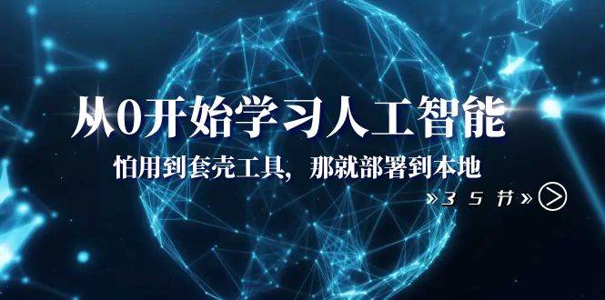 从0开始学习人工智能：怕用到套壳工具，那就部署到本地（35节课）-优优资源网
