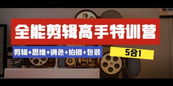 全能剪辑-高手特训营：剪辑 思维 调色 拍摄 包装（5合1）53节课-优优资源网