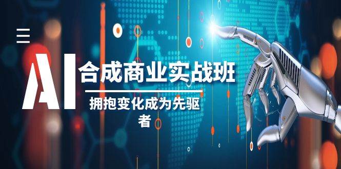 AI-合成商业实操班，拥抱变化成为先驱者（19节课）-优优资源网