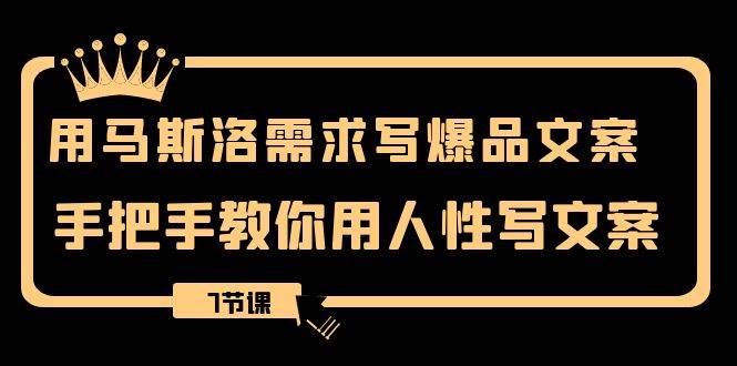 用马斯洛·需求写爆品文案，手把手教你用人性写文案（7节课）-优优资源网