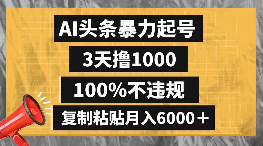 AI头条暴力起号，3天撸1000,100%不违规，复制粘贴月入6000＋-优优资源网