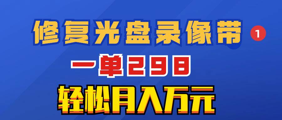 超冷门项目：修复光盘录像带，一单298，轻松月入万元-优优资源网