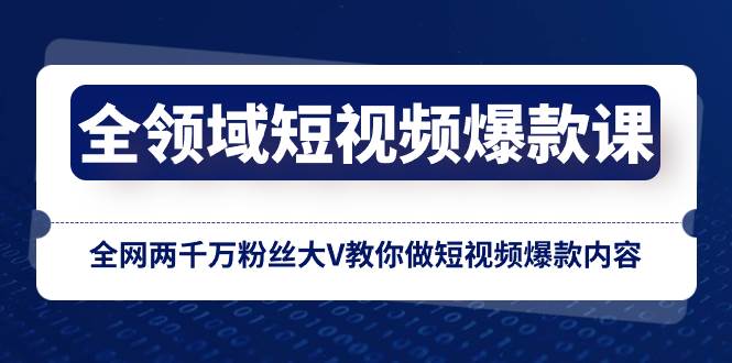 全领域 短视频爆款课，全网两千万粉丝大V教你做短视频爆款内容-优优资源网
