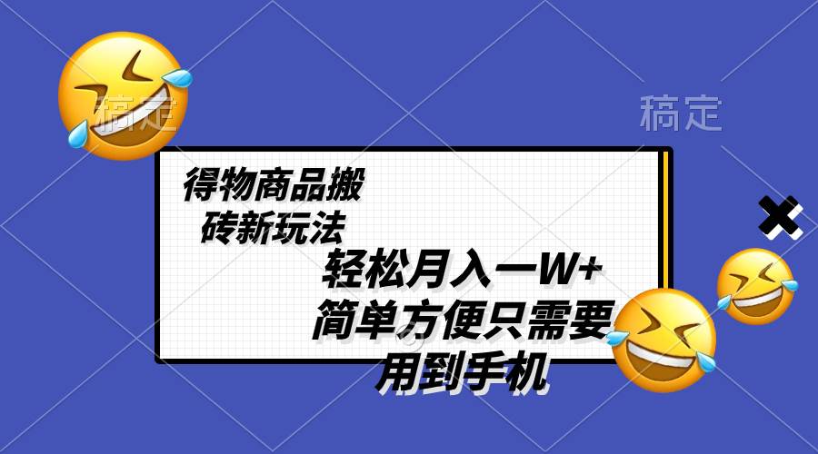 轻松月入一W ，得物商品搬砖新玩法，简单方便 一部手机即可 不需要剪辑制作-优优资源网