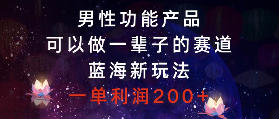 男性功能产品，可以做一辈子的赛道，蓝海新玩法，一单利润200-优优资源网