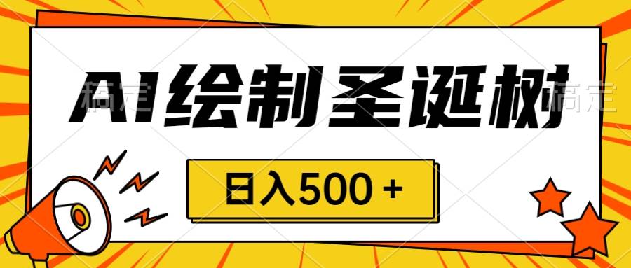 圣诞节风口，卖手绘圣诞树，AI制作 一分钟一个 会截图就能做 小白日入500＋-优优资源网