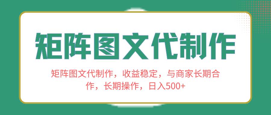 矩阵图文代制作，收益稳定，与商家长期合作，长期操作，日入500-优优资源网