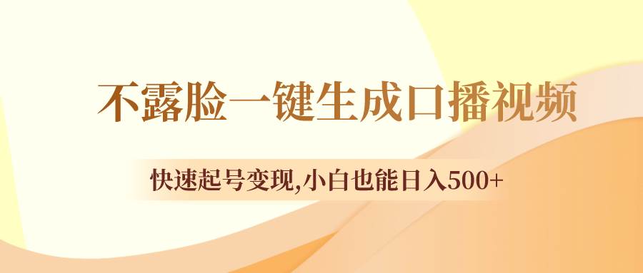 不露脸一键生成口播视频，快速起号变现，小白也能日入500-优优资源网