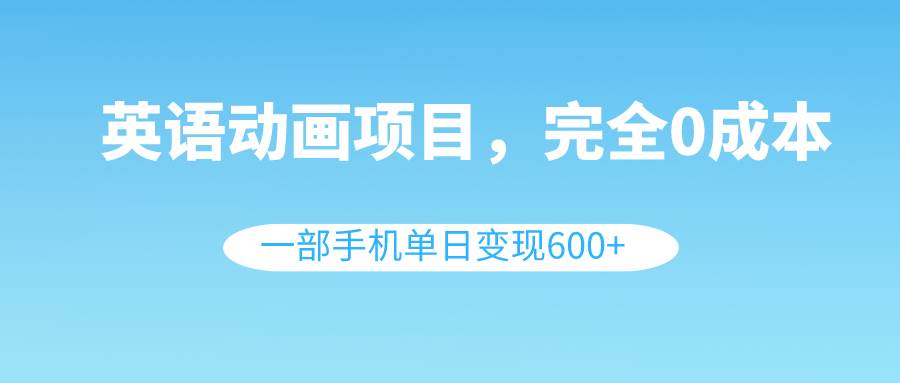 英语动画项目，0成本，一部手机单日变现600 （教程 素材）-优优资源网