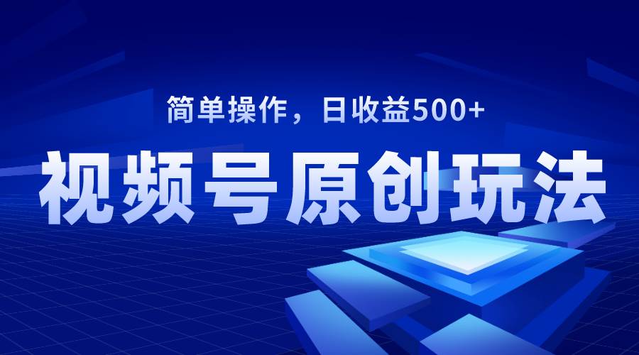 视频号原创视频玩法，日收益500-优优资源网