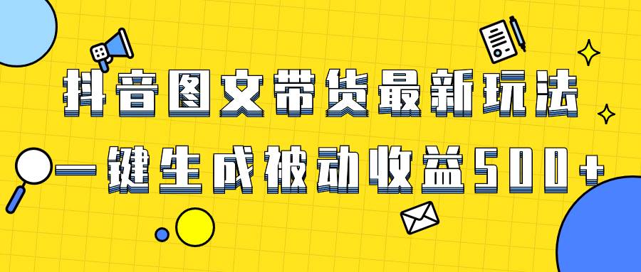 爆火抖音图文带货项目，最新玩法一键生成，单日轻松被动收益500-优优资源网