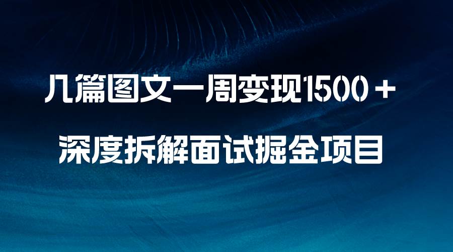 几篇图文一周变现1500＋，深度拆解面试掘金项目，小白轻松上手-优优资源网