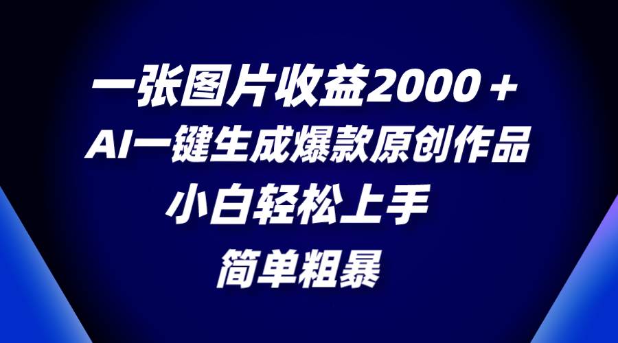 一张图片收益2000＋，AI一键生成爆款原创作品，简单粗暴，小白轻松上手-优优资源网
