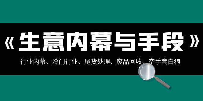 生意内幕·与手段：行业内幕、冷门行业、尾货处理、废品回收、空手套白狼（全集）-优优资源网