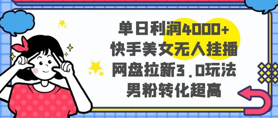 单日利润4000+快手美女无人挂播，网盘拉新3.0玩法，男粉转化超高-优优资源网