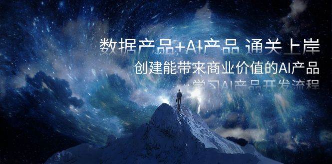 数据产品+AI产品 通关上岸，创建能带来商业价值的AI产品，学习AI产品开发-优优资源网