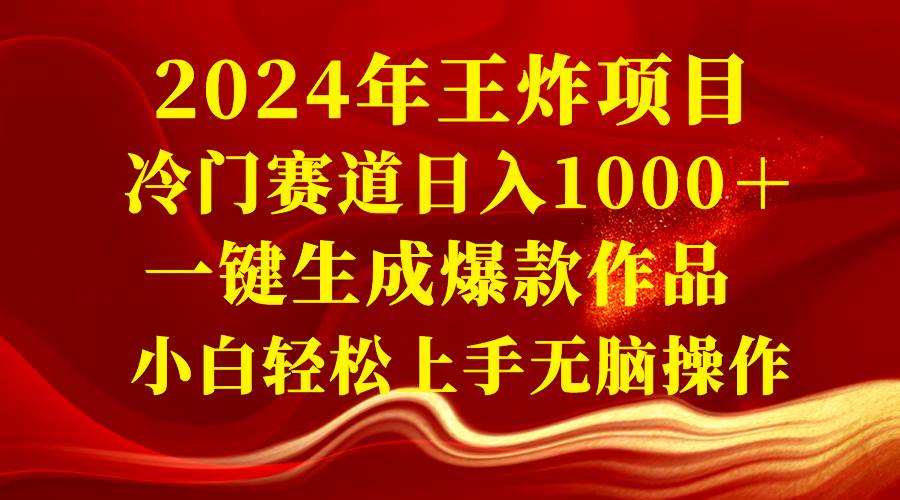 2024年王炸项目 冷门赛道日入1000＋一键生成爆款作品 小白轻松上手无脑操作-优优资源网