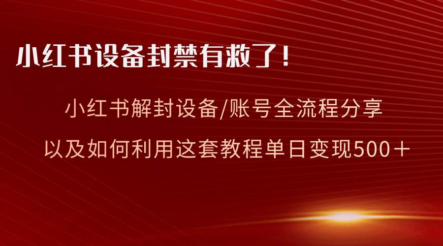 小红书设备及账号解封全流程分享，亲测有效，以及如何利用教程变现-优优资源网