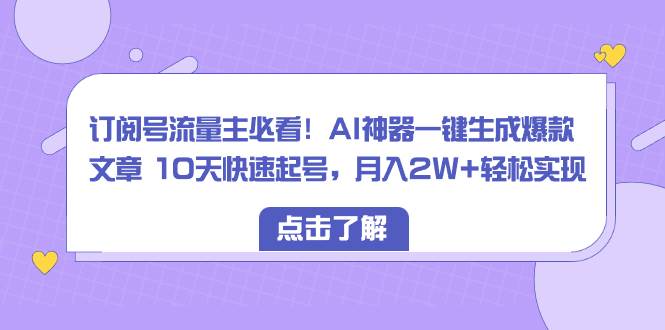 订阅号流量主必看！AI神器一键生成爆款文章 10天快速起号，月入2W+轻松实现-优优资源网