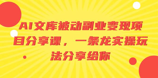 AI文库被动副业变现项目分享课，一条龙实操玩法分享给你-优优资源网