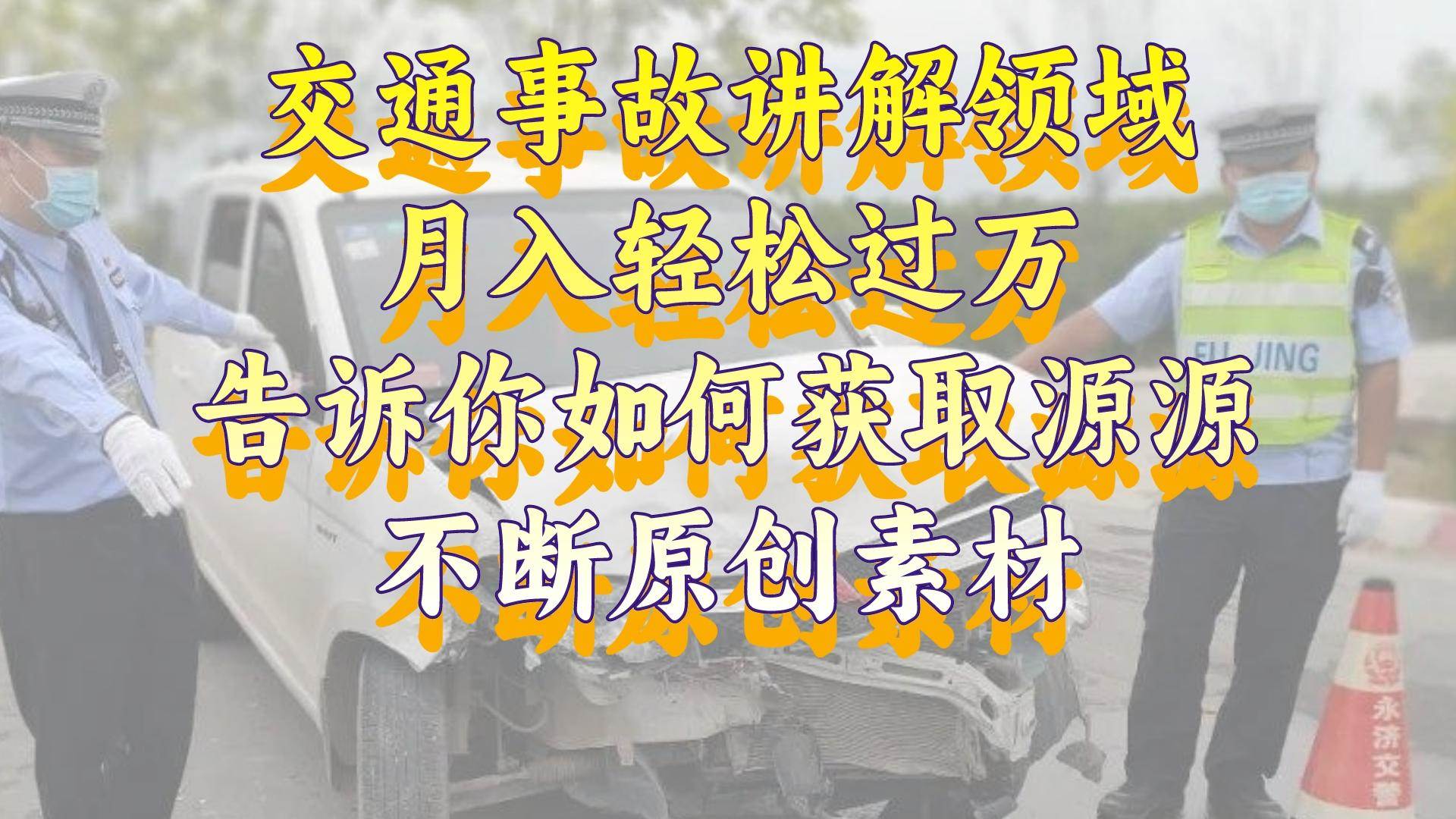 交通事故讲解领域，月入轻松过万，告诉你如何获取源源不断原创素材，视频号中视频收益高-优优资源网