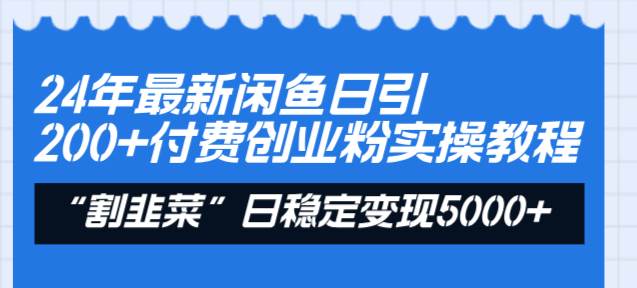 24年最新闲鱼日引200+付费创业粉，割韭菜每天5000+收益实操教程！-优优资源网