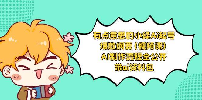 有点意思的小绿-Ai起号爆款纲要(视频课) AI制作流程全公开，附带ai资料包-优优资源网