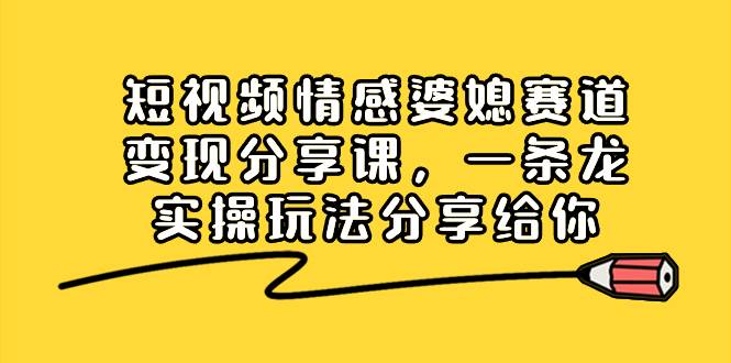 短视频情感婆媳赛道变现分享课，一条龙实操玩法分享给你-优优资源网