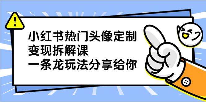 小红书热门头像定制变现拆解课，一条龙玩法分享给你-优优资源网