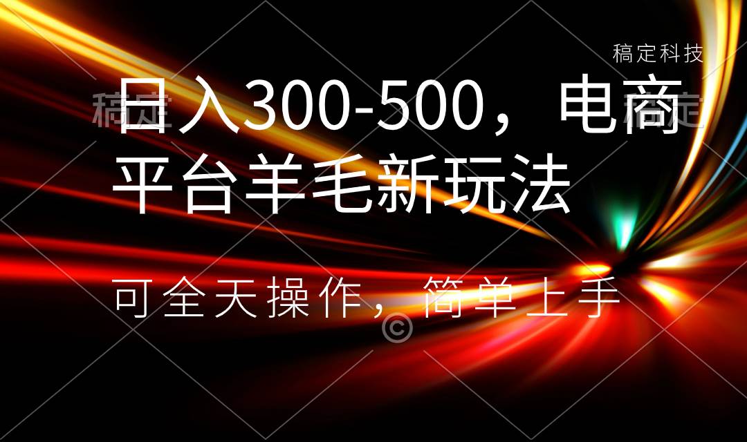 日入300-500，电商平台羊毛新玩法，可全天操作，简单上手-优优资源网
