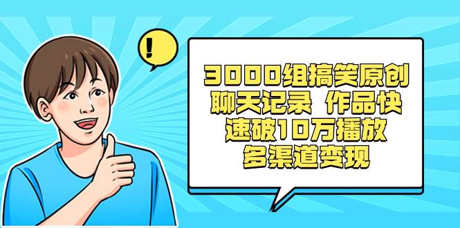 3000组搞笑原创聊天记录 作品快速破10万播放 多渠道变现-优优资源网