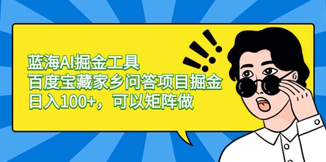 蓝海AI掘金工具百度宝藏家乡问答项目掘金，日入100+，可以矩阵做-优优资源网