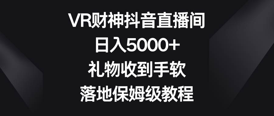 VR财神抖音直播间，日入5000+，礼物收到手软，落地保姆级教程-优优资源网