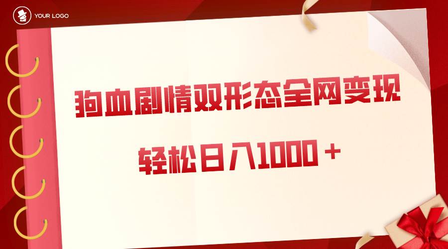 狗血剧情多渠道变现，双形态全网布局，轻松日入1000＋，保姆级项目拆解-优优资源网