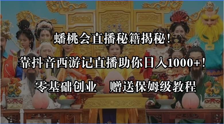 蟠桃会直播秘籍揭秘！靠抖音西游记直播日入1000+零基础创业，赠保姆级教程-优优资源网