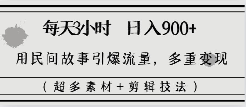 每天三小时日入900+，用民间故事引爆流量，多重变现（超多素材+剪辑技法）-优优资源网