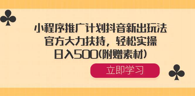 小程序推广计划抖音新出玩法，官方大力扶持，轻松实操，日入500(附赠素材)-优优资源网