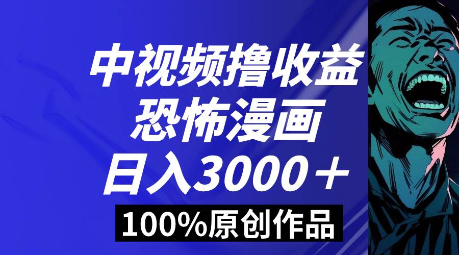 中视频恐怖漫画暴力撸收益，日入3000＋，100%原创玩法，小白轻松上手多...-优优资源网
