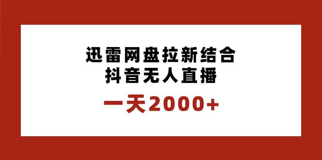一天2000+迅雷网盘拉新结合抖音无人直播，独创玩法保姆级教学-优优资源网