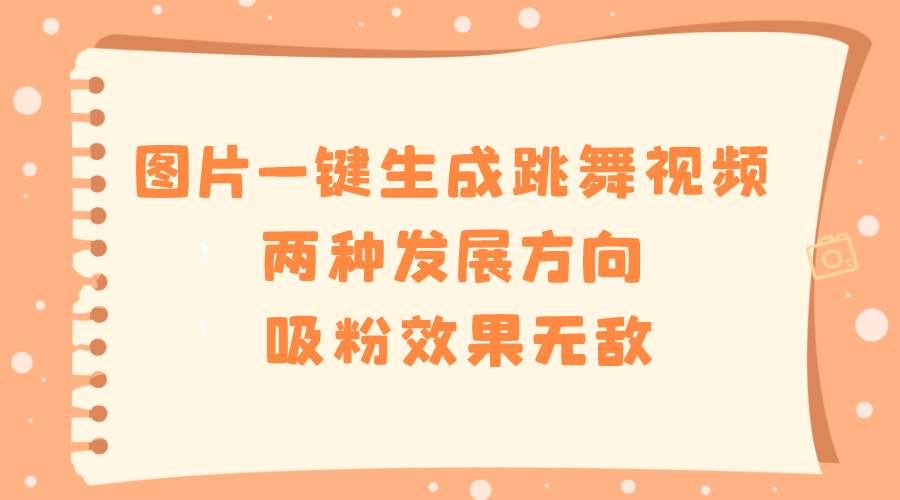 图片一键生成跳舞视频，两种发展方向，吸粉效果无敌-优优资源网