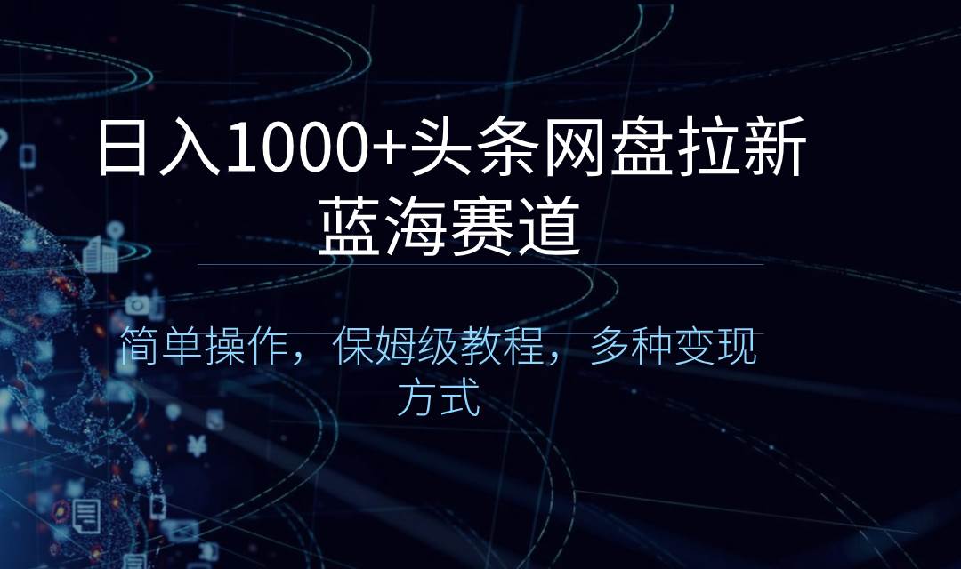 日入1000+头条网盘拉新蓝海赛道，简单操作，保姆级教程，多种变现方式-优优资源网