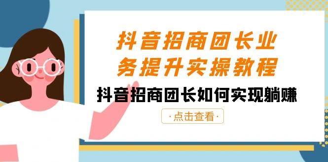 抖音-招商团长业务提升实操教程，抖音招商团长如何实现躺赚（38节）-优优资源网