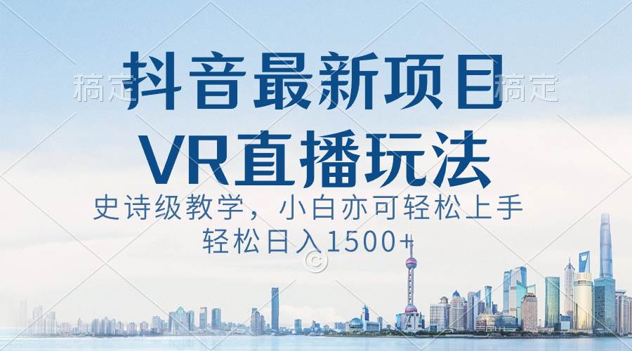 抖音最新VR直播玩法，史诗级教学，小白也可轻松上手，轻松日入1500+-优优资源网