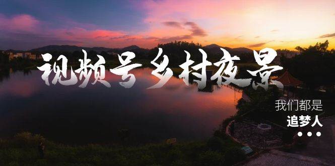 视频号乡村夜景治愈视频课程，一条龙实操玩法（教程+素材+软件）-优优资源网