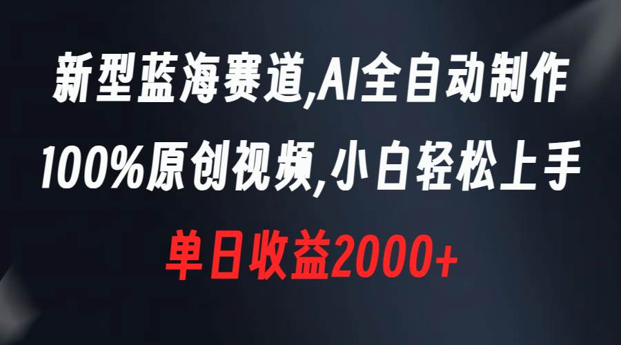 新型蓝海赛道，AI全自动制作，100%原创视频，小白轻松上手，单日收益2000+-优优资源网