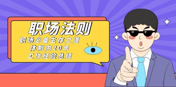 《职场法则》职场必备生存之道，体制内20年 工作经验总结（17节课）-优优资源网