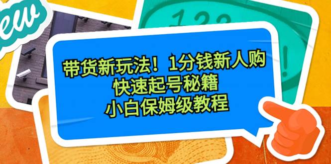 带货新玩法！1分钱新人购，快速起号秘籍！小白保姆级教程-优优资源网