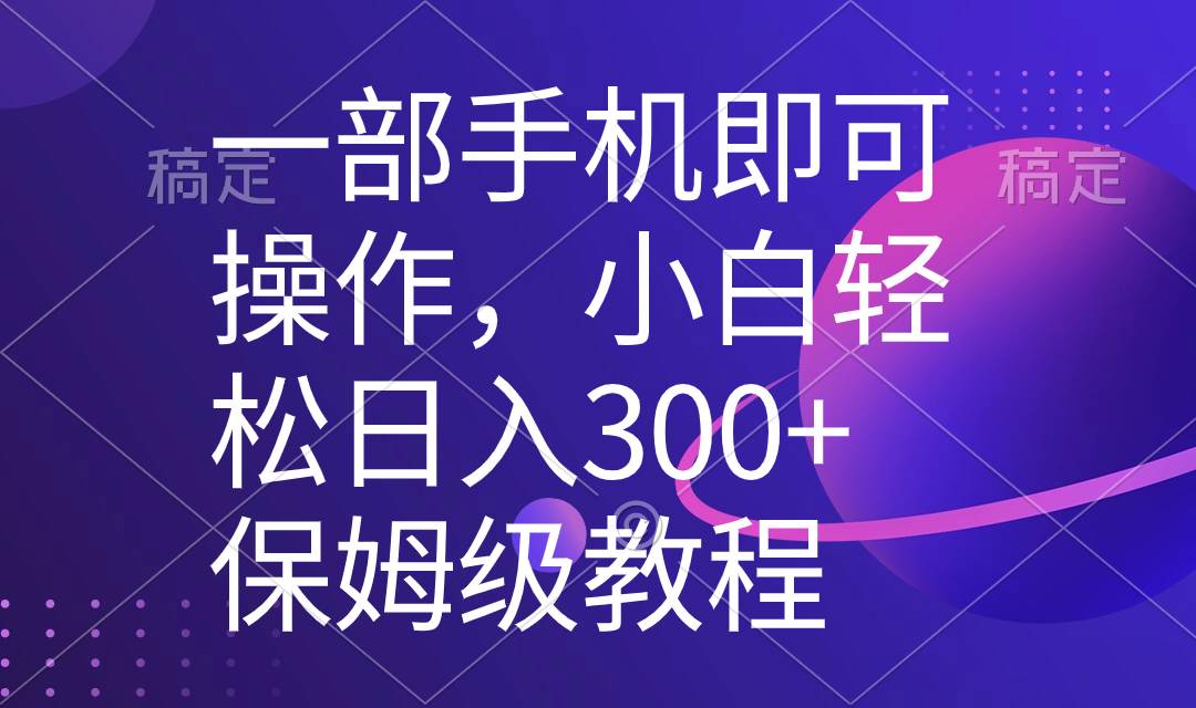一部手机即可操作，小白轻松上手日入300+保姆级教程，五分钟一个原创视频-优优资源网